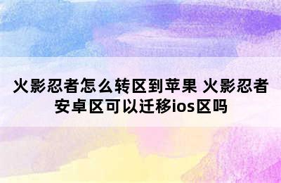 火影忍者怎么转区到苹果 火影忍者安卓区可以迁移ios区吗